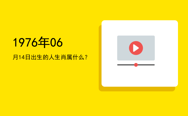 1976年06月14日出生的人生肖属什么?