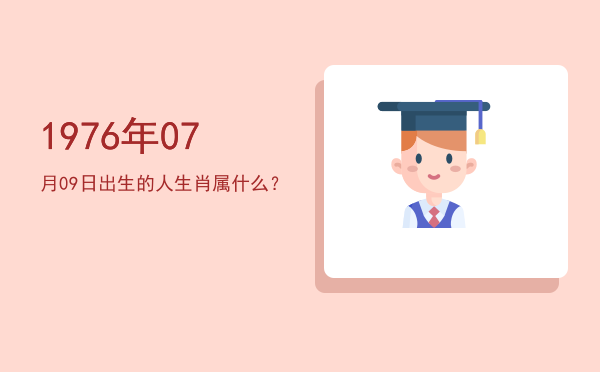 1976年07月09日出生的人生肖属什么?