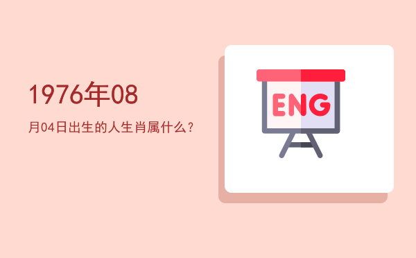 1976年08月04日出生的人生肖属什么?