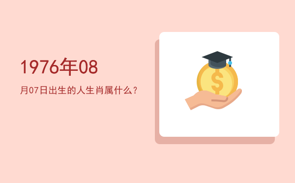 1976年08月07日出生的人生肖属什么?