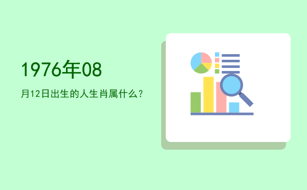 1976年08月12日出生的人生肖属什么?