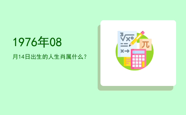 1976年08月14日出生的人生肖属什么?