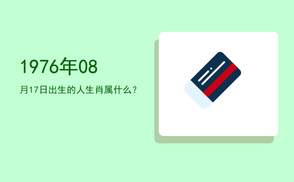 1976年08月17日出生的人生肖属什么?