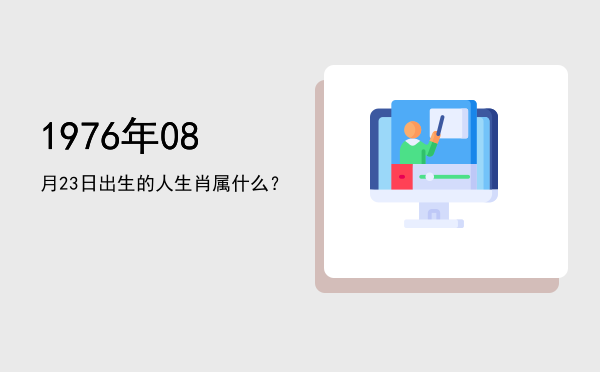 1976年08月23日出生的人生肖属什么?