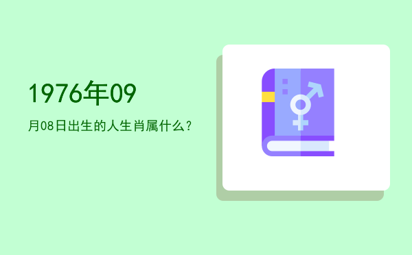 1976年09月08日出生的人生肖属什么?
