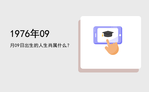 1976年09月09日出生的人生肖属什么?