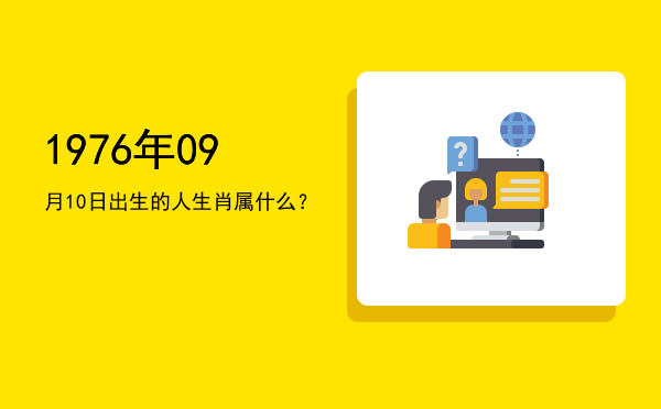 1976年09月10日出生的人生肖属什么?
