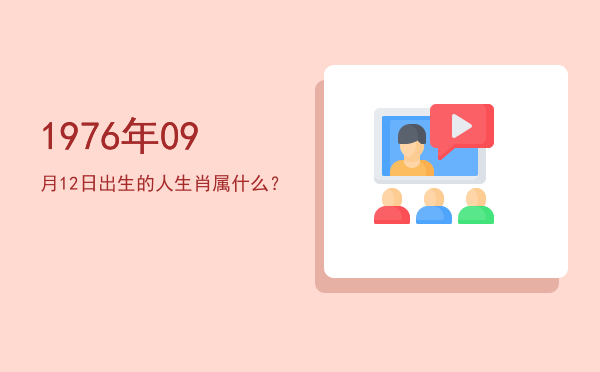1976年09月12日出生的人生肖属什么?