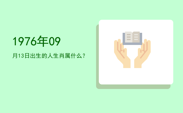 1976年09月13日出生的人生肖属什么?