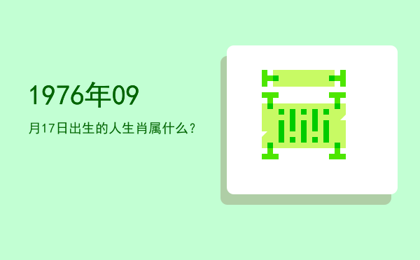 1976年09月17日出生的人生肖属什么?