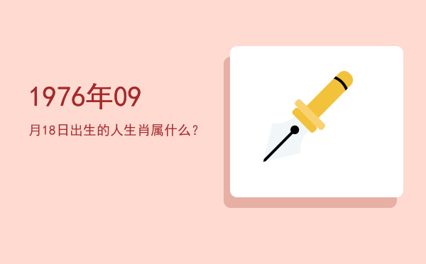 1976年09月18日出生的人生肖属什么?