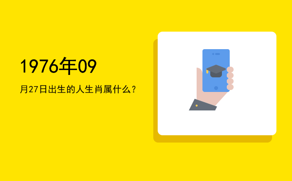 1976年09月27日出生的人生肖属什么?