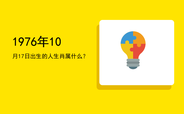 1976年10月17日出生的人生肖属什么?