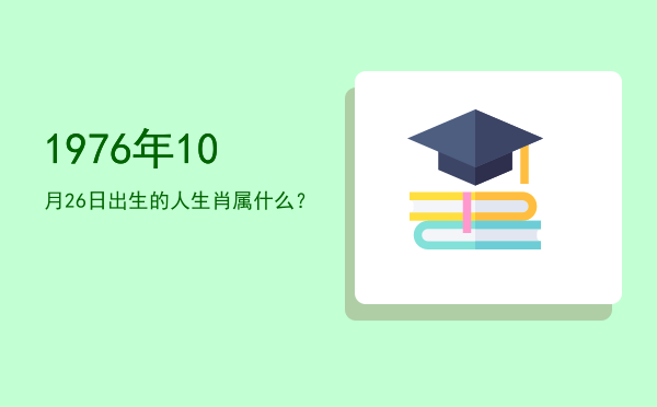 1976年10月26日出生的人生肖属什么?