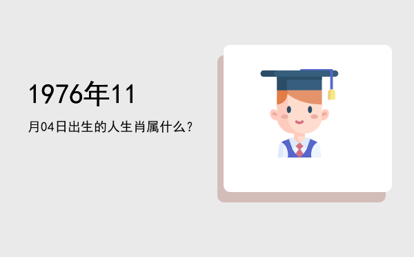 1976年11月04日出生的人生肖属什么?