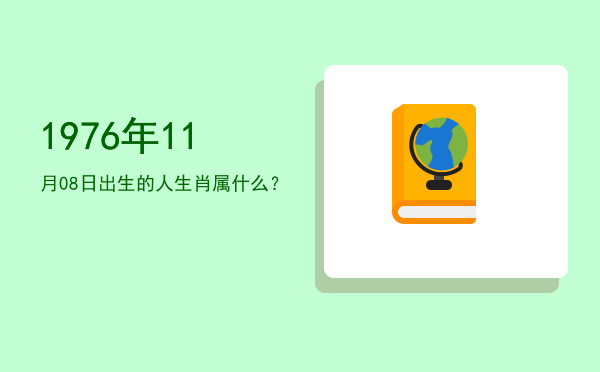 1976年11月08日出生的人生肖属什么?
