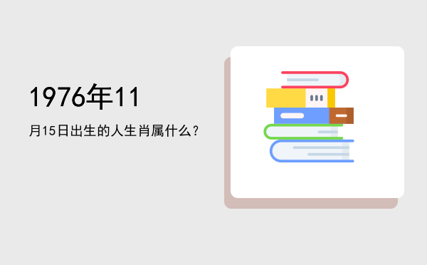 1976年11月15日出生的人生肖属什么?