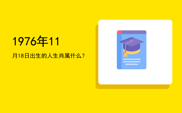1976年11月18日出生的人生肖属什么?