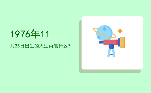 1976年11月25日出生的人生肖属什么?