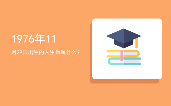 1976年11月29日出生的人生肖属什么?