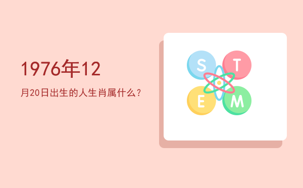 1976年12月20日出生的人生肖属什么?