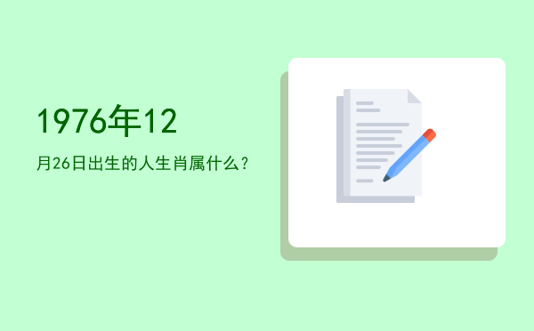 1976年12月26日出生的人生肖属什么?