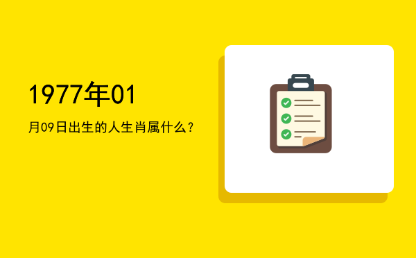 1977年01月09日出生的人生肖属什么?