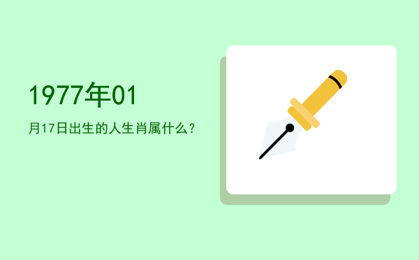 1977年01月17日出生的人生肖属什么?