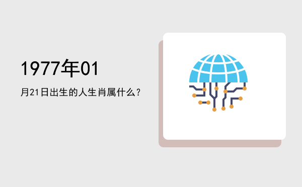 1977年01月21日出生的人生肖属什么?