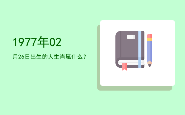 1977年02月26日出生的人生肖属什么?