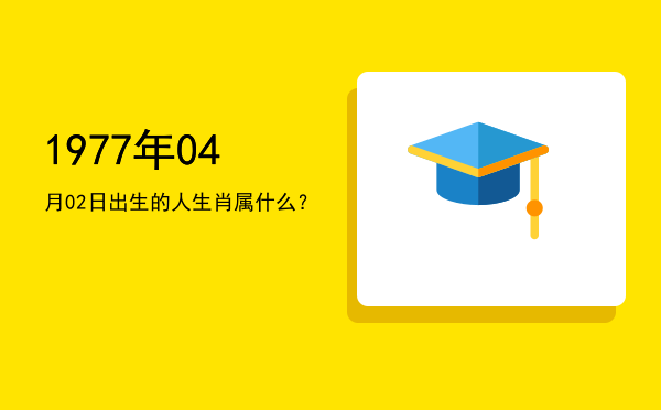 1977年04月02日出生的人生肖属什么?