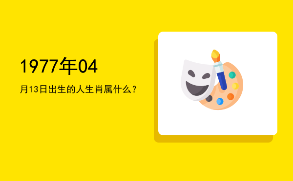 1977年04月13日出生的人生肖属什么?
