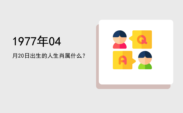 1977年04月20日出生的人生肖属什么?