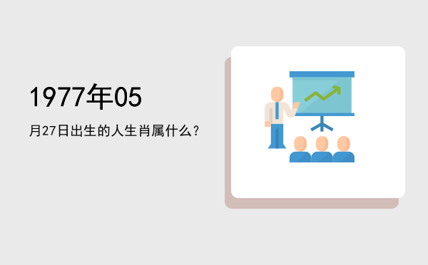 1977年05月27日出生的人生肖属什么?