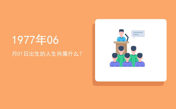 1977年06月01日出生的人生肖属什么？