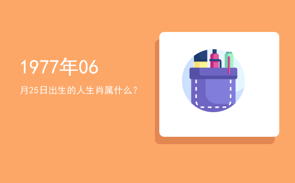1977年06月25日出生的人生肖属什么?
