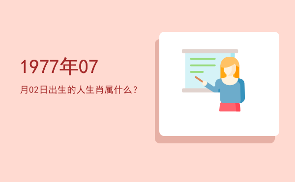 1977年07月02日出生的人生肖属什么?