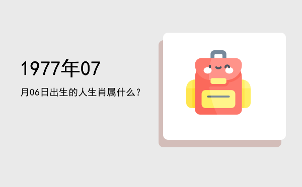 1977年07月06日出生的人生肖属什么?
