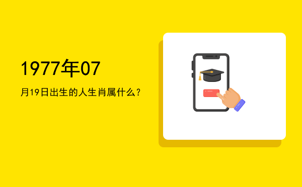 1977年07月19日出生的人生肖属什么?