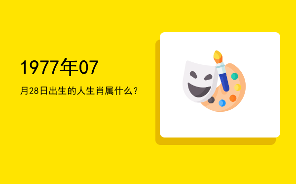1977年07月28日出生的人生肖属什么?