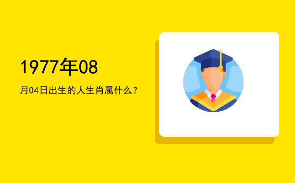 1977年08月04日出生的人生肖属什么?