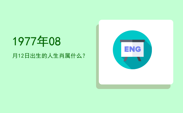 1977年08月12日出生的人生肖属什么?