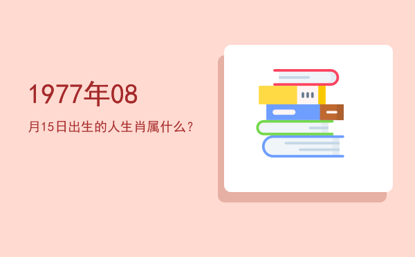 1977年08月15日出生的人生肖属什么？