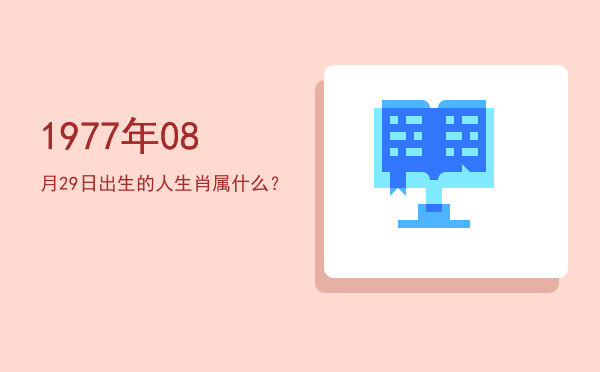 1977年08月29日出生的人生肖属什么?