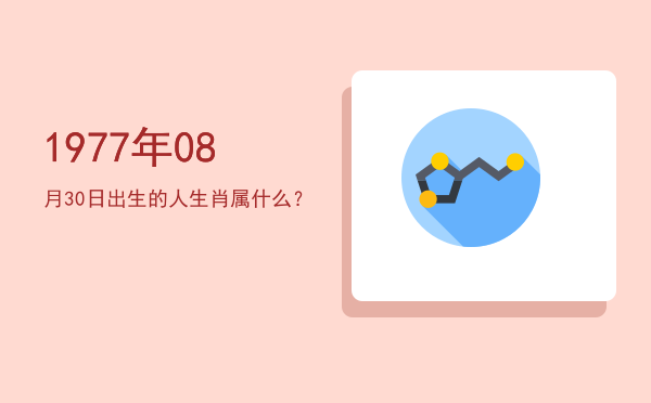 1977年08月30日出生的人生肖属什么?