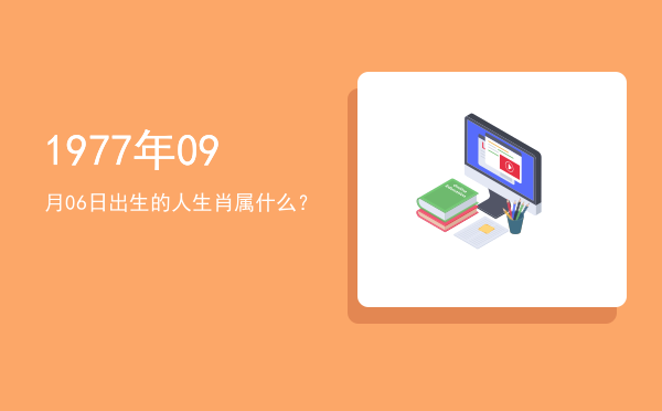 1977年09月06日出生的人生肖属什么?