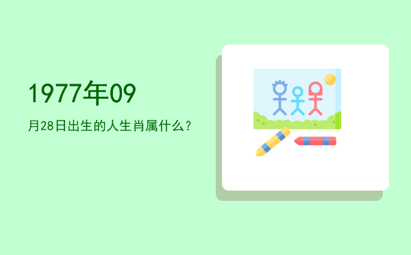 1977年09月28日出生的人生肖属什么?
