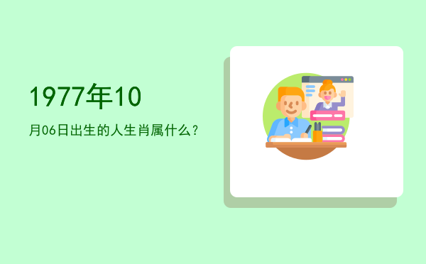 1977年10月06日出生的人生肖属什么?