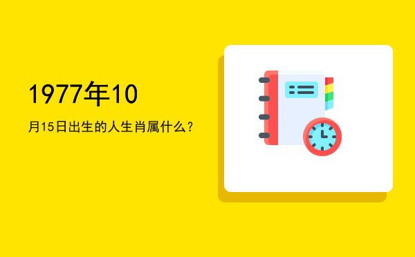 1977年10月15日出生的人生肖属什么?