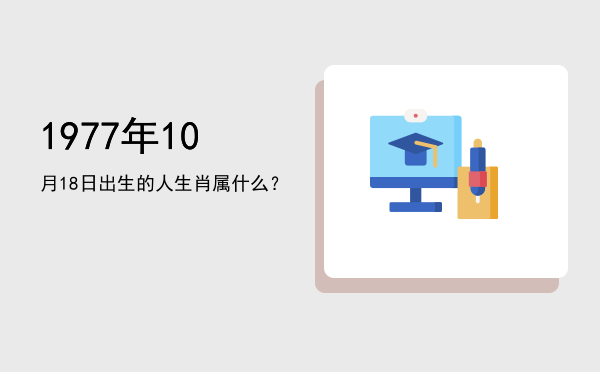 1977年10月18日出生的人生肖属什么?